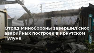 Отряд Минобороны завершил снос аварийных построек в иркутском Тулуне