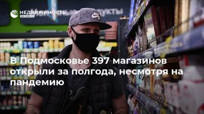 В Подмосковье 397 магазинов открыли за полгода, несмотря на пандемию