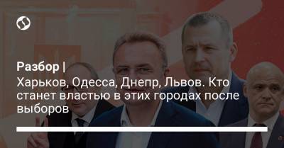 Разбор | Харьков, Одесса, Днепр, Львов. Кто станет властью в этих городах после выборов