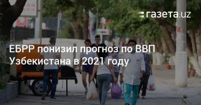 ЕБРР понизил прогноз по ВВП Узбекистана в 2021 году