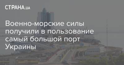 Военно-морские силы получили в пользование самый большой порт Украины
