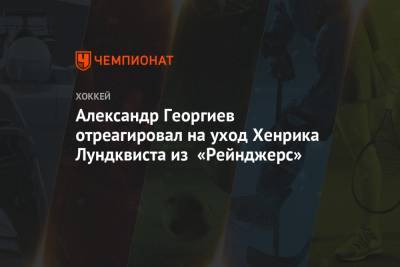 Александр Георгиев отреагировал на уход Хенрика Лундквиста из «Рейнджерс»