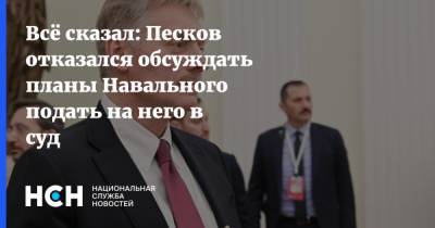 Всё сказал: Песков отказался обсуждать планы Навального подать на него в суд
