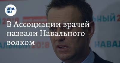 В Ассоциации врачей назвали Навального волком