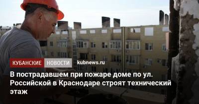 В пострадавшем при пожаре доме по ул. Российской в Краснодаре строят технический этаж