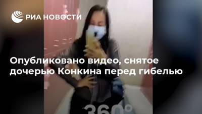 Опубликовано видео, снятое дочерью Конкина перед гибелью
