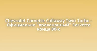 Chevrolet Corvette Callaway Twin Turbo - Официально "прокачанный" Corvette конца 80-х