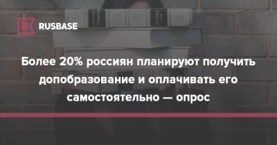 Более 20% россиян планируют получить допобразование и оплачивать его самостоятельно — опрос
