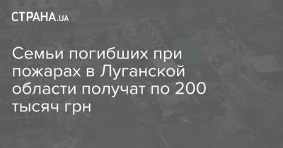 Семьи погибших при пожарах в Луганской области получат по 200 тысяч грн