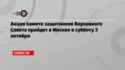 Акция памяти защитников Верховного Совета пройдет в Москве в субботу 3 октября
