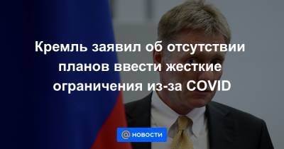 Кремль заявил об отсутствии планов ввести жесткие ограничения из-за COVID