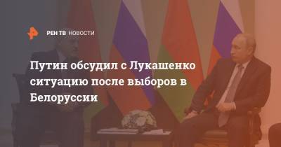 Путин обсудил с Лукашенко ситуацию после выборов в Белоруссии