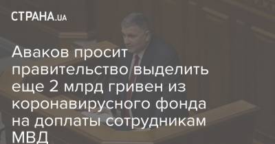 Аваков просит правительство выделить еще 2 млрд гривен из коронавирусного фонда на доплаты сотрудникам МВД