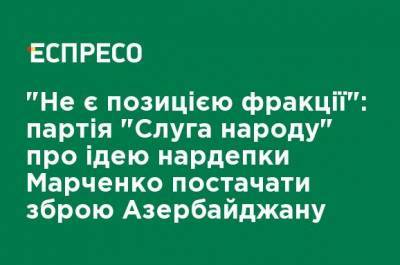 "Не является позицией фракции": партия "Слуга народа" об идее нардепа Марченко поставлять оружие Азербайджану