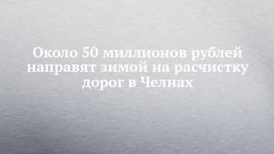 Около 50 миллионов рублей направят зимой на расчистку дорог в Челнах