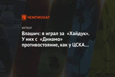 Влашич: я играл за «Хайдук». У них с «Динамо» противостояние, как у ЦСКА и «Спартака»