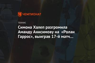 Симона Халеп разгромила Аманду Анисимову на «Ролан Гаррос», выиграв 17-й матч подряд