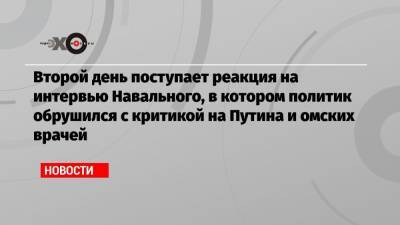 Второй день поступает реакция на интервью Навального, в котором политик обрушился с критикой на Путина и омских врачей