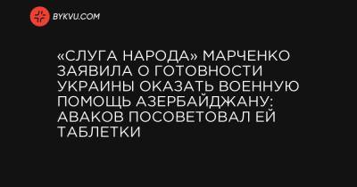«Слуга народа» Марченко заявила о готовности Украины оказать военную помощь Азербайджану: Аваков посоветовал ей таблетки