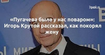 «Пугачева была у нас поваром»: Игорь Крутой рассказал, как покорял жену