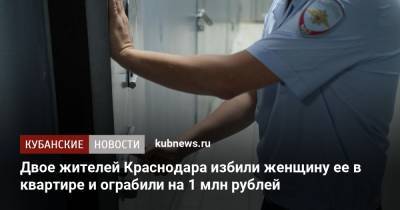 Двое жителей Краснодара избили женщину ее в квартире и ограбили на 1 млн рублей