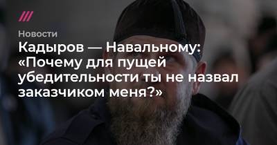 Кадыров — Навальному: «Почему для пущей убедительности ты не назвал заказчиком меня?»