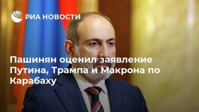Пашинян оценил заявление Путина, Трампа и Макрона по Карабаху