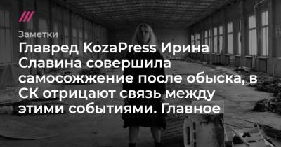 Главред KozaPress Ирина Славина совершила самосожжение после обыска, в СК отрицают связь между этими событиями. Главное