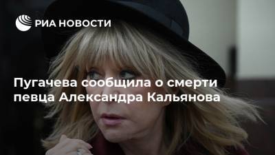 Пугачева сообщила о смерти певца Александра Кальянова