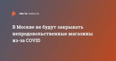 В Москве не будут закрывать непродовольственные магазины из-за COVID