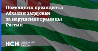 Помощник президента Абхазии задержан за нарушение границы России