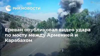 Ереван опубликовал видео удара по мосту между Арменией и Карабахом