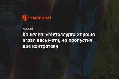 Кошелев: «Металлург» хорошо играл весь матч, но пропустил две контратаки