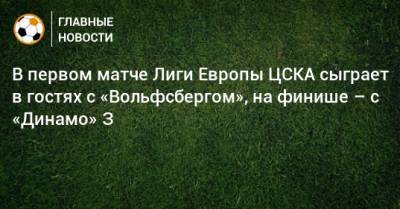 В первом матче Лиги Европы ЦСКА сыграет в гостях с «Вольфсбергом», на финише – с «Динамо» З