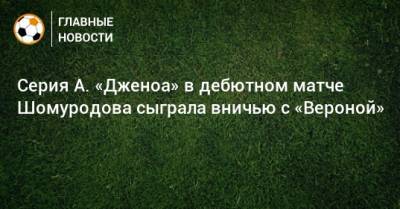 Серия А. «Дженоа» в дебютном матче Шомуродова сыграла вничью с «Вероной»