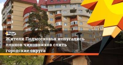 Жители Подмосковья испугались планов чиновников слить городские округа