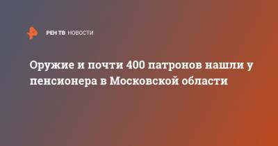 Оружие и почти 400 патронов нашли у пенсионера в Московской области