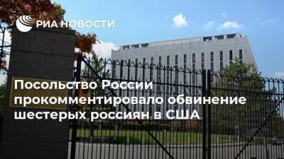 Посольство России прокомментировало обвинение шестерых россиян в США