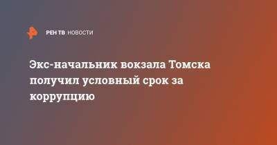 Экс-начальник вокзала Томска получил условный срок за коррупцию