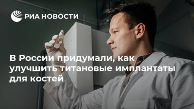 В России придумали, как улучшить титановые имплантаты для костей