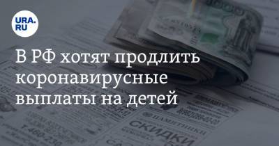 В РФ хотят продлить коронавирусные выплаты на детей. Сроки