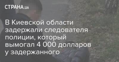 В Киевской области задержали следователя полиции, который вымогал 4 000 долларов у задержанного