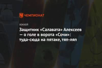 Защитник «Салавата» Алексеев — о голе в ворота «Сочи»: туда-сюда на пятаке, тяп-ляп