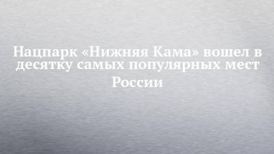 Нацпарк «Нижняя Кама» вошел в десятку самых популярных мест России