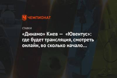 «Динамо» Киев — «Ювентус»: где будет трансляция, смотреть онлайн, во сколько начало матча