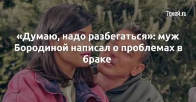 «Думаю, надо разбегаться»: муж Бородиной написал о проблемах в браке