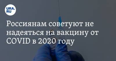 Россиянам советуют не надеяться на вакцину от COVID в 2020 году