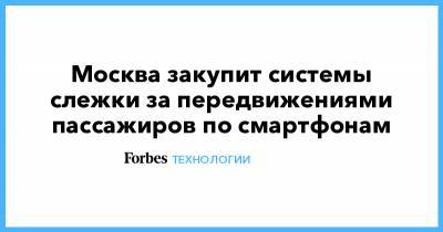 Москва закупит системы слежки за передвижениями пассажиров по смартфонам - forbes.ru - Москва