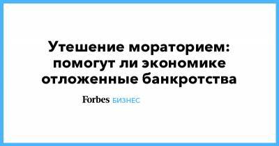 Утешение мораторием: помогут ли экономике отложенные банкротства - forbes.ru