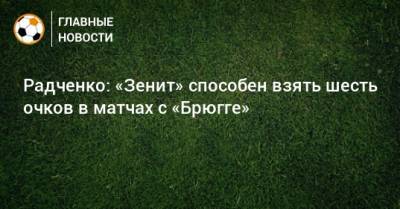 Радченко: «Зенит» способен взять шесть очков в матчах с «Брюгге»